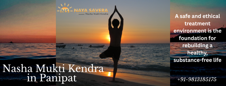 Government-Approved Nasha Mukti Kendra in Panipat – A New Beginning with Naya Savera