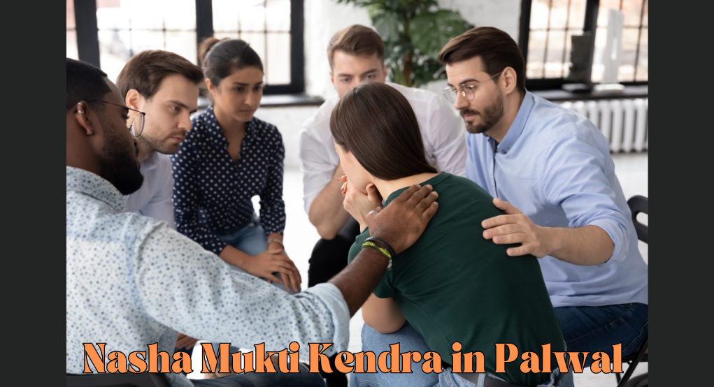 How Nasha Mukti Kendra in Palwal is Paving the Way to Addiction-Free Lives